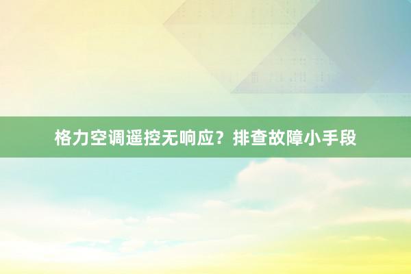 格力空调遥控无响应？排查故障小手段